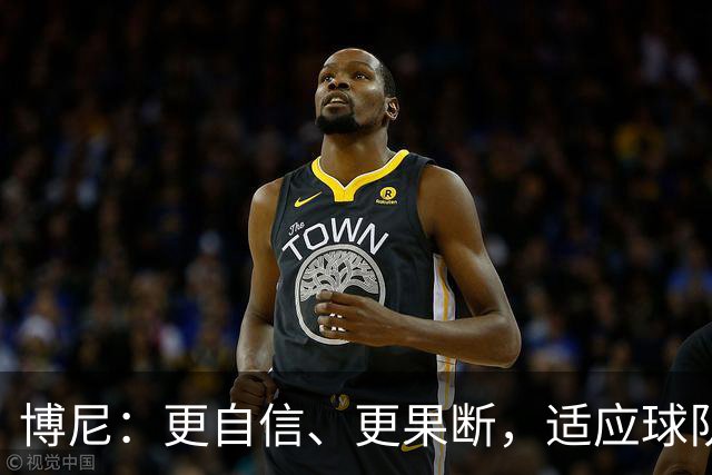 博尼：更自信、更果断，适应球队的节奏