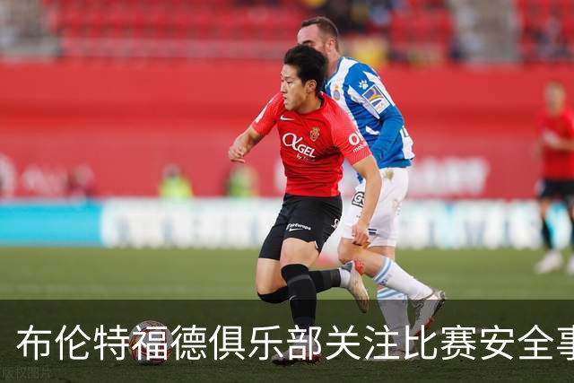 布伦特福德俱乐部关注比赛安全事件，誓言全力配合调查
