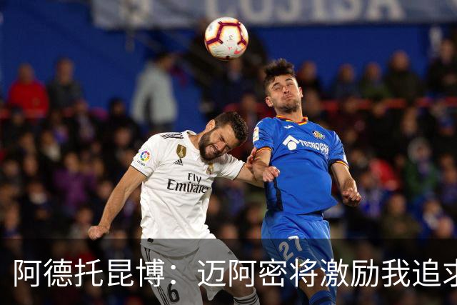 阿德托昆博：迈阿密将激励我追求巅峰梦想，最终目标是总冠军